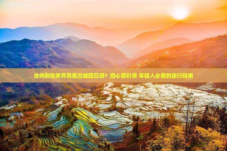 池州到张家界凤凰古城四日游？担心票价贵+年轻人必看的旅行指南