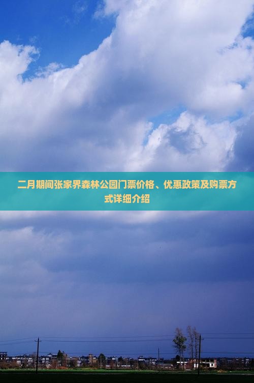 二月期间张家界森林公园门票价格、优惠政策及购票方式详细介绍