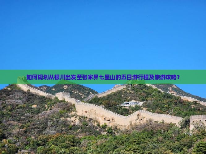 如何规划从银川出发至张家界七星山的五日游行程及旅游攻略？