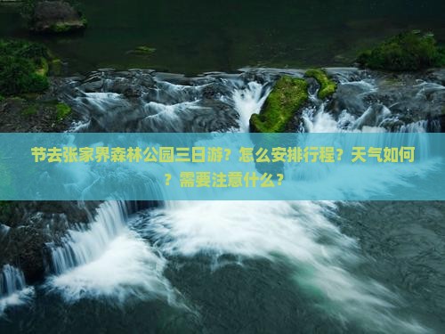 节去张家界森林公园三日游？怎么安排行程？天气如何？需要注意什么？