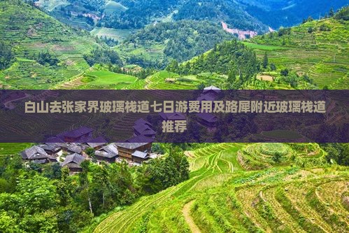 白山去张家界玻璃栈道七日游费用及路犀附近玻璃栈道推荐