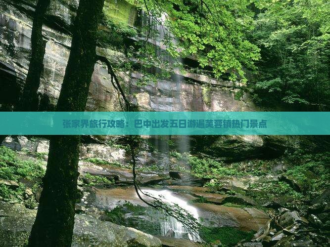 张家界旅行攻略：巴中出发五日游遍芙蓉镇热门景点
