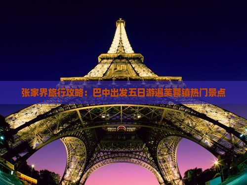 张家界旅行攻略：巴中出发五日游遍芙蓉镇热门景点