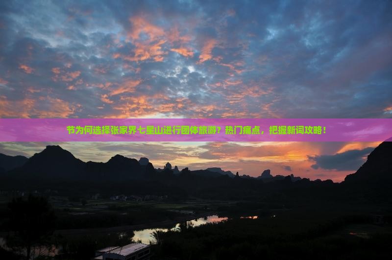 节为何选择张家界七星山进行团体旅游？热门痛点，把握新词攻略！