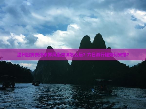 温州出发去张家界凤凰古城怎么玩？六日游行程如何安排？