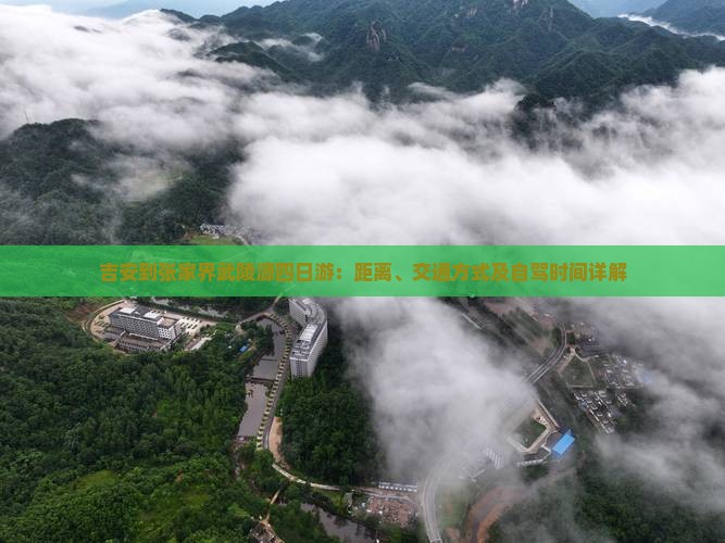 吉安到张家界武陵源四日游：距离、交通方式及自驾时间详解