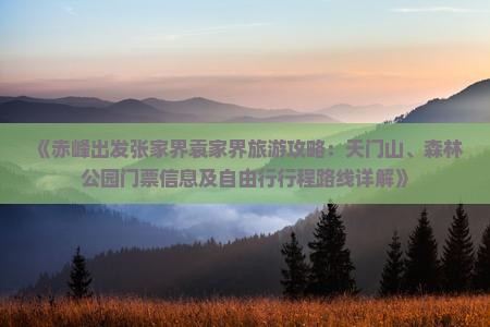《赤峰出发张家界袁家界旅游攻略：天门山、森林公园门票信息及自由行行程路线详解》