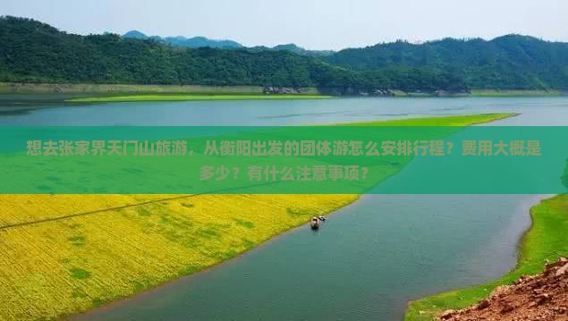 想去张家界天门山旅游，从衡阳出发的团体游怎么安排行程？费用大概是多少？有什么注意事项？