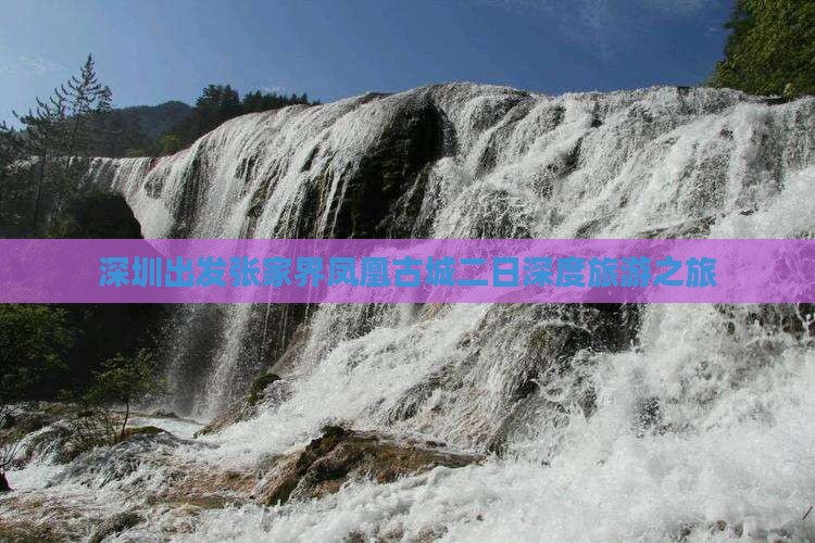 深圳出发张家界凤凰古城二日深度旅游之旅
