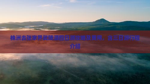 株洲去张家界武陵源四日游攻略及费用，含三日游行程介绍