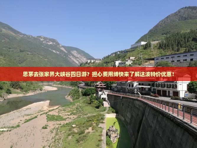 思茅去张家界大峡谷四日游？担心费用缚快来了解这波特价优惠！