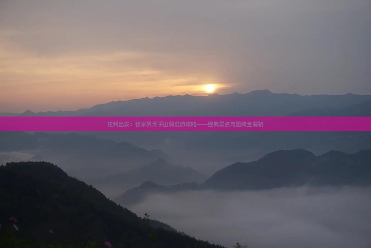 达州出发：张家界天子山深度游攻略——经典景点与路线全解析