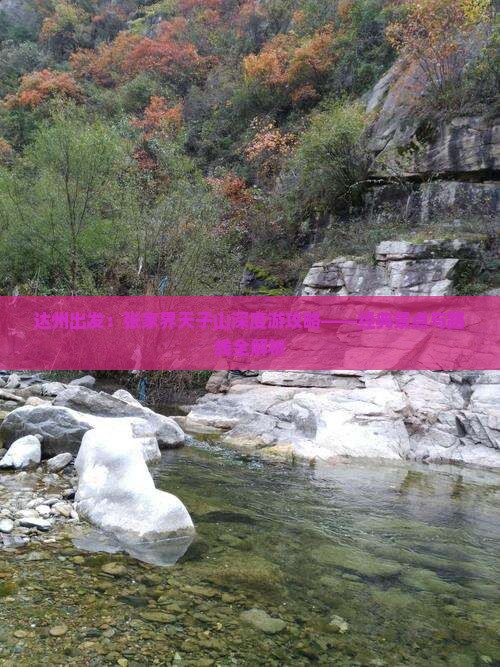 达州出发：张家界天子山深度游攻略——经典景点与路线全解析