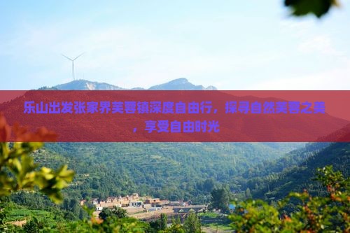 乐山出发张家界芙蓉镇深度自由行,探寻自然芙蓉之美,享受自由时光 乐山出发张家界芙蓉镇深度自由行,探寻自然芙蓉之美,享受自由时光