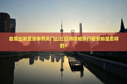 自贡出发至张家界天门山三日游攻略及行程安排是怎样的？