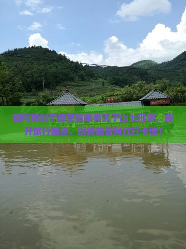 如何规划宁德至张家界天子山七日游，避开旅行痛点，玩转新晋网红打卡地？