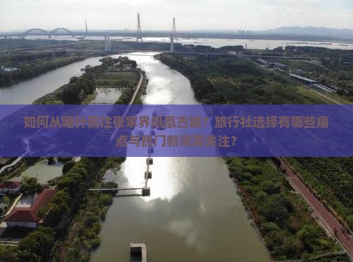 如何从喀什前往张家界凤凰古城？旅行社选择有哪些痛点与热门新词需关注？