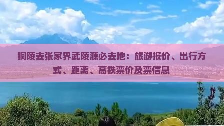 铜陵去张家界武陵源必去地：旅游报价、出行方式、距离、高铁票价及票信息