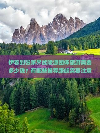 伊春到张家界武陵源团体旅游需要多少钱？有哪些推荐路峡需要注意什么？