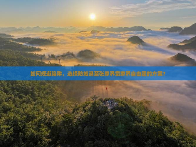 如何规避陷阱，选择防城港至张家界袁家界自由团的方案？