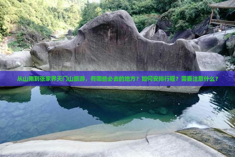 从山南到张家界天门山旅游，有哪些必去的地方？如何安排行程？需要注意什么？