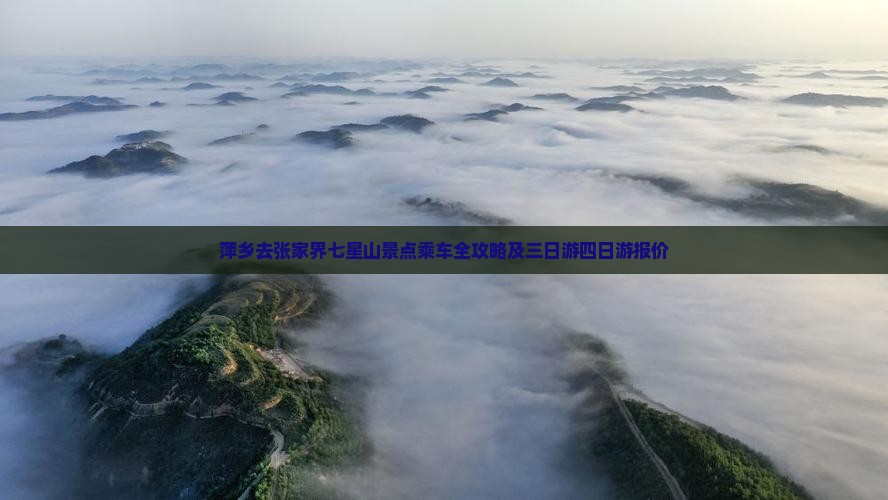 萍乡去张家界七星山景点乘车全攻略及三日游四日游报价
