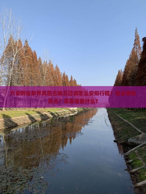 六安到张家界凤凰古城五日游怎么安排行程？包含哪些景点？需要准备什么？