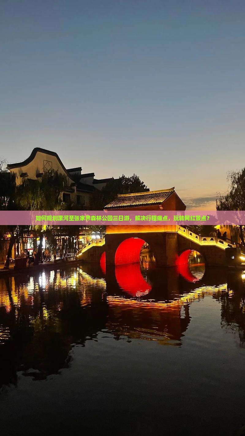 如何规划漯河至张家界森林公园三日游，解决行程痛点，玩转网红景点？