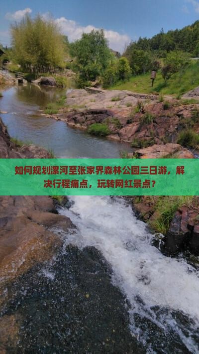 如何规划漯河至张家界森林公园三日游，解决行程痛点，玩转网红景点？