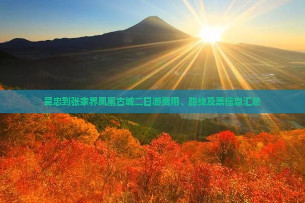吴忠到张家界凤凰古城二日游费用、路线及票信息汇总