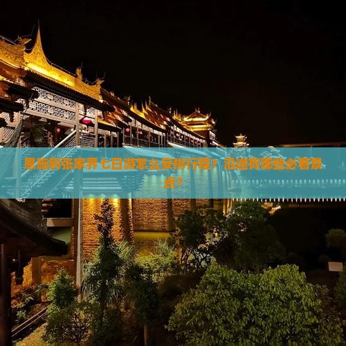 恩施到张家界七日游怎么安排行程？沿途有哪些必看景点？