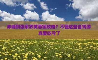 赤峰到张家界芙蓉镇攻略？不懂这些自驾游真要吃亏了