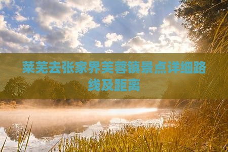 莱芜去张家界芙蓉镇景点详细路线及距离