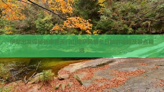 伊犁出发探秘张家界天门山哈萨风情七日旅游攻略及景点精选