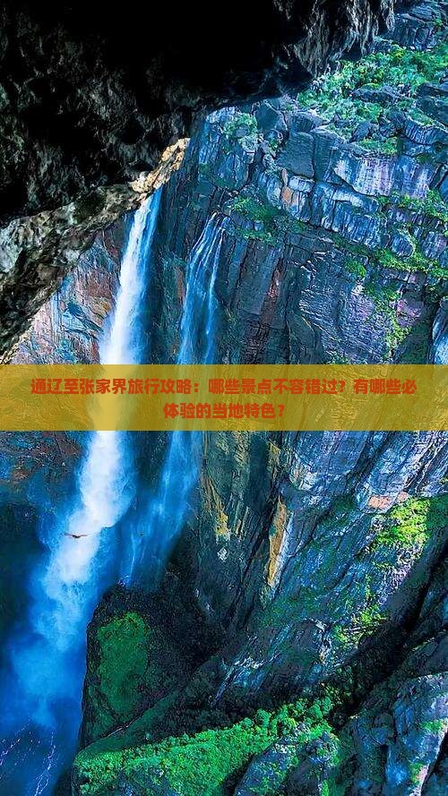 通辽至张家界旅行攻略：哪些景点不容错过？有哪些必体验的当地特色？