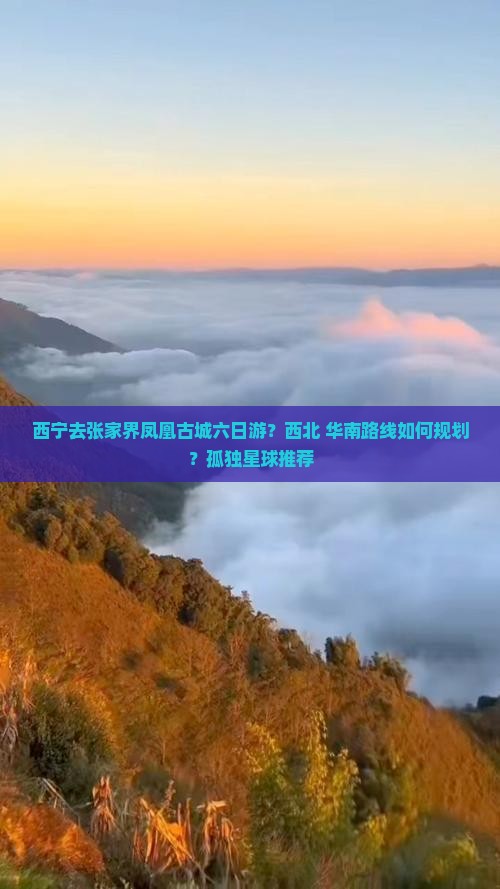 西宁去张家界凤凰古城六日游？西北+华南路线如何规划？孤独星球推荐