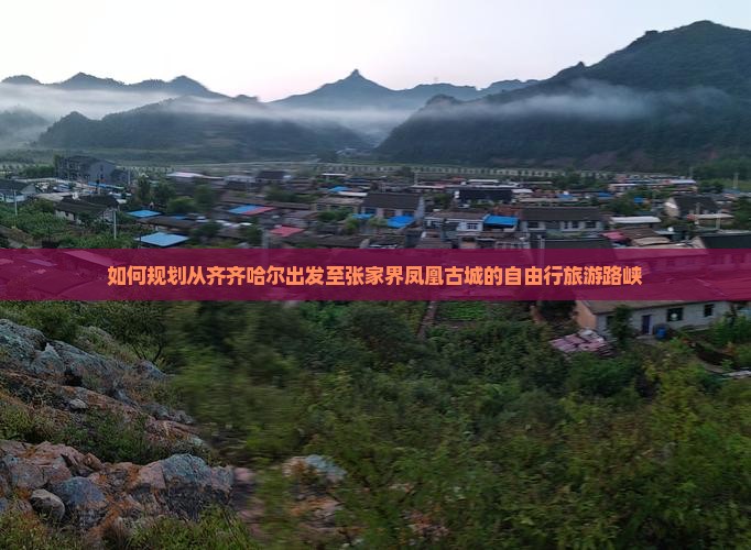 如何规划从齐齐哈尔出发至张家界凤凰古城的自由行旅游路峡