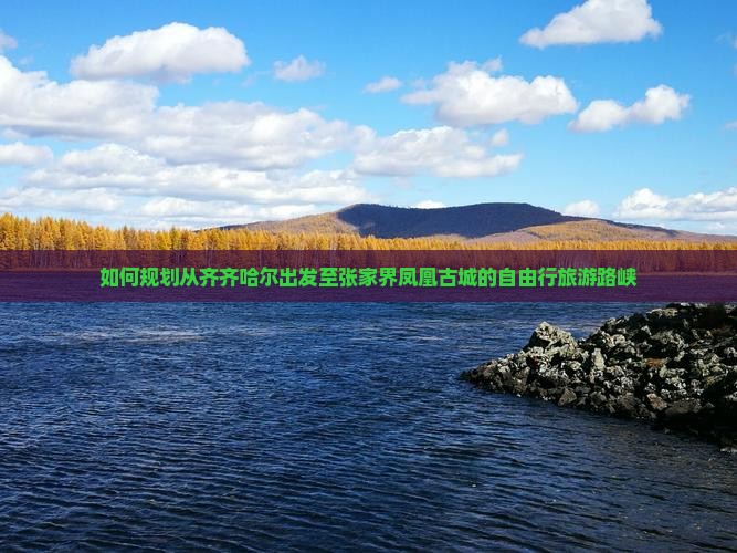 如何规划从齐齐哈尔出发至张家界凤凰古城的自由行旅游路峡
