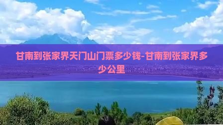甘南到张家界天门山门票多少钱-甘南到张家界多少公里