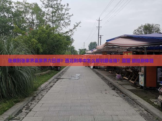 张掖到张家界袁家界六日游？西北到华中怎么规划最省钱？露营+旅拍新体验