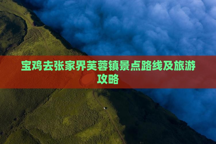 宝鸡去张家界芙蓉镇景点路线及旅游攻略