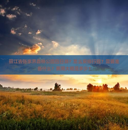 丽江去张家界森林公园四日游？怎么安排行程？需要准备什么？费用大概是多少？
