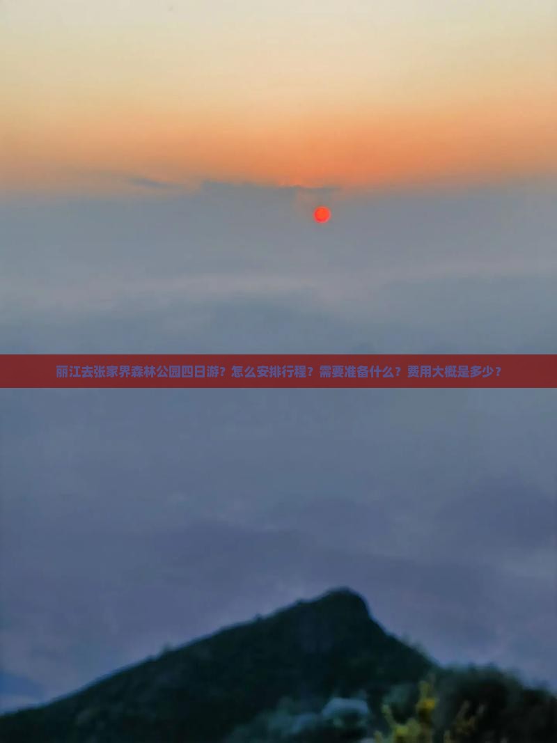 丽江去张家界森林公园四日游？怎么安排行程？需要准备什么？费用大概是多少？