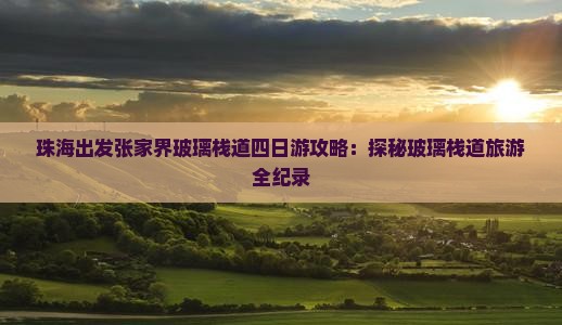珠海出发张家界玻璃栈道四日游攻略：探秘玻璃栈道旅游全纪录