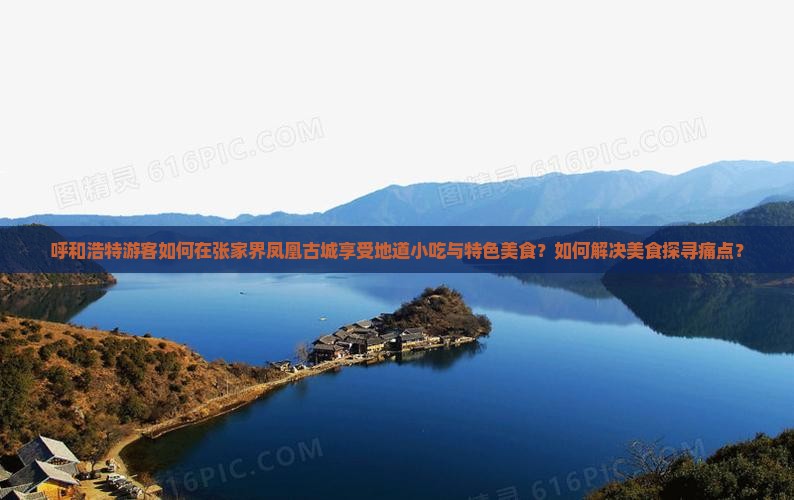 呼和浩特游客如何在张家界凤凰古城享受地道小吃与特色美食？如何解决美食探寻痛点？