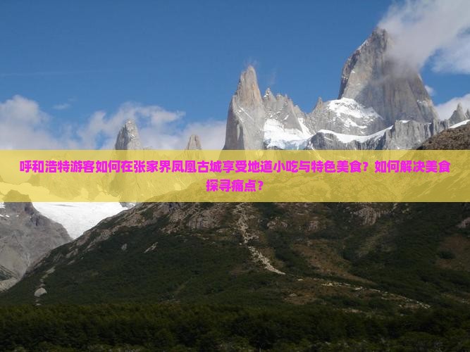 呼和浩特游客如何在张家界凤凰古城享受地道小吃与特色美食？如何解决美食探寻痛点？