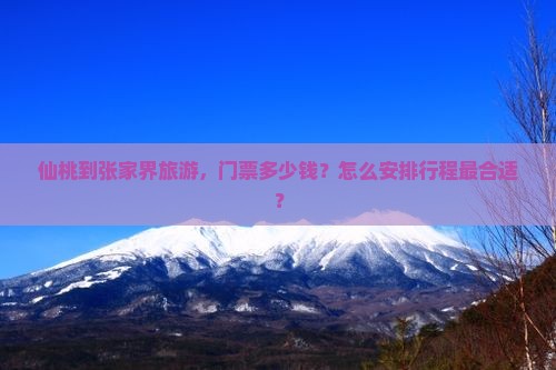 仙桃到张家界旅游，门票多少钱？怎么安排行程最合适？