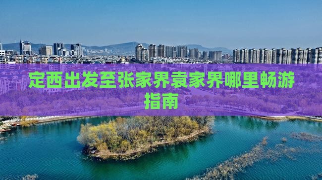 定西出发至张家界袁家界哪里畅游指南