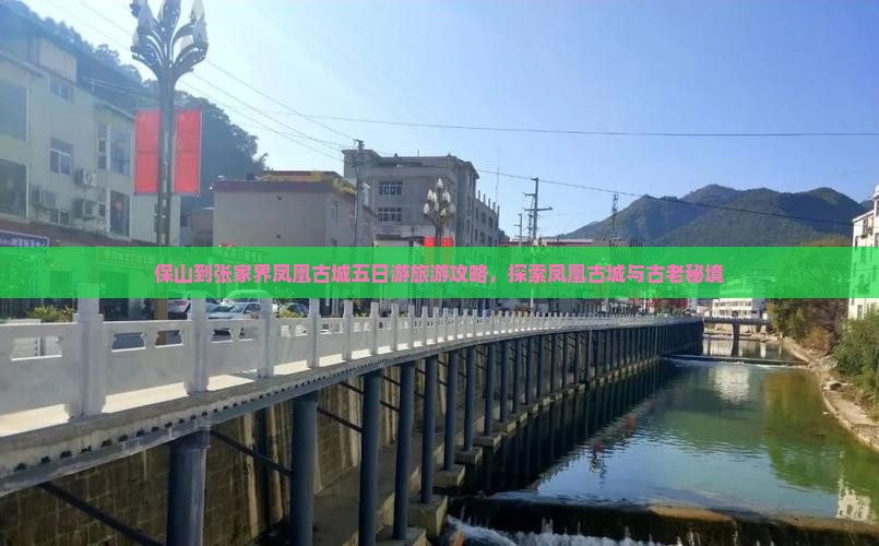 保山到张家界凤凰古城五日游旅游攻略，探索凤凰古城与古老秘境