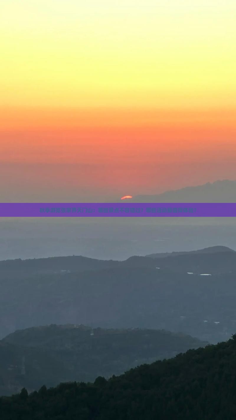秋季游览张家界天门山：哪些景点不容错过？哪些活动最值得体验？